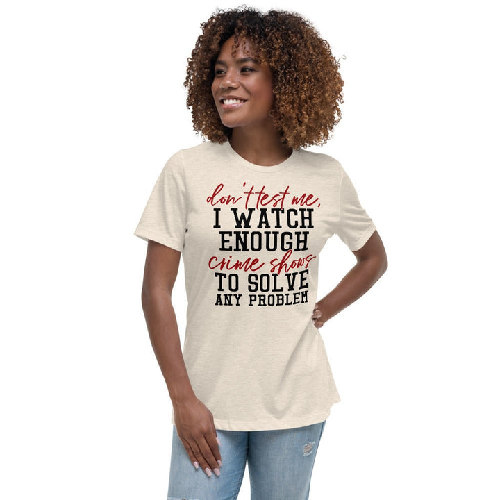 Don't Test Me I Watch Enough Crime Shows Women's Shirt - Beguiling Phenix Boutique