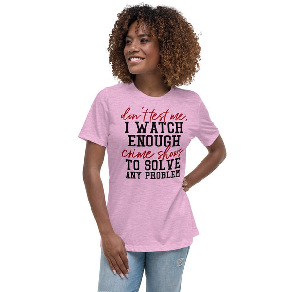 Don't Test Me I Watch Enough Crime Shows Women's Shirt - Beguiling Phenix Boutique