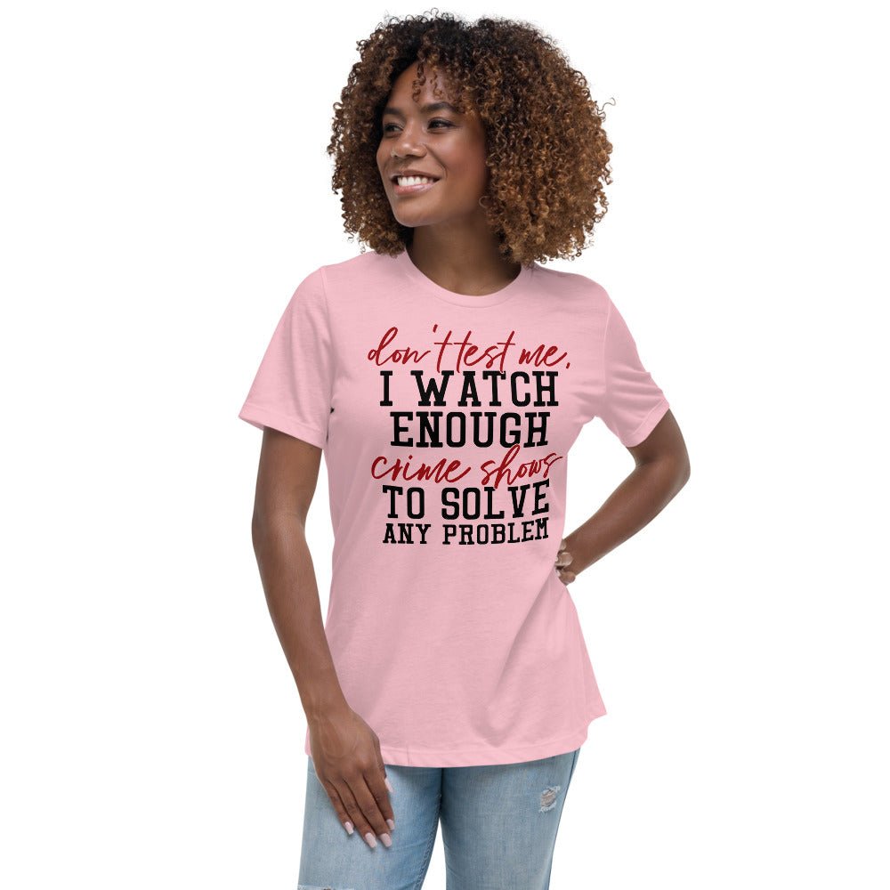 Don't Test Me I Watch Enough Crime Shows Women's Shirt - Beguiling Phenix Boutique