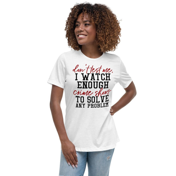 Don't Test Me I Watch Enough Crime Shows Women's Shirt - Beguiling Phenix Boutique