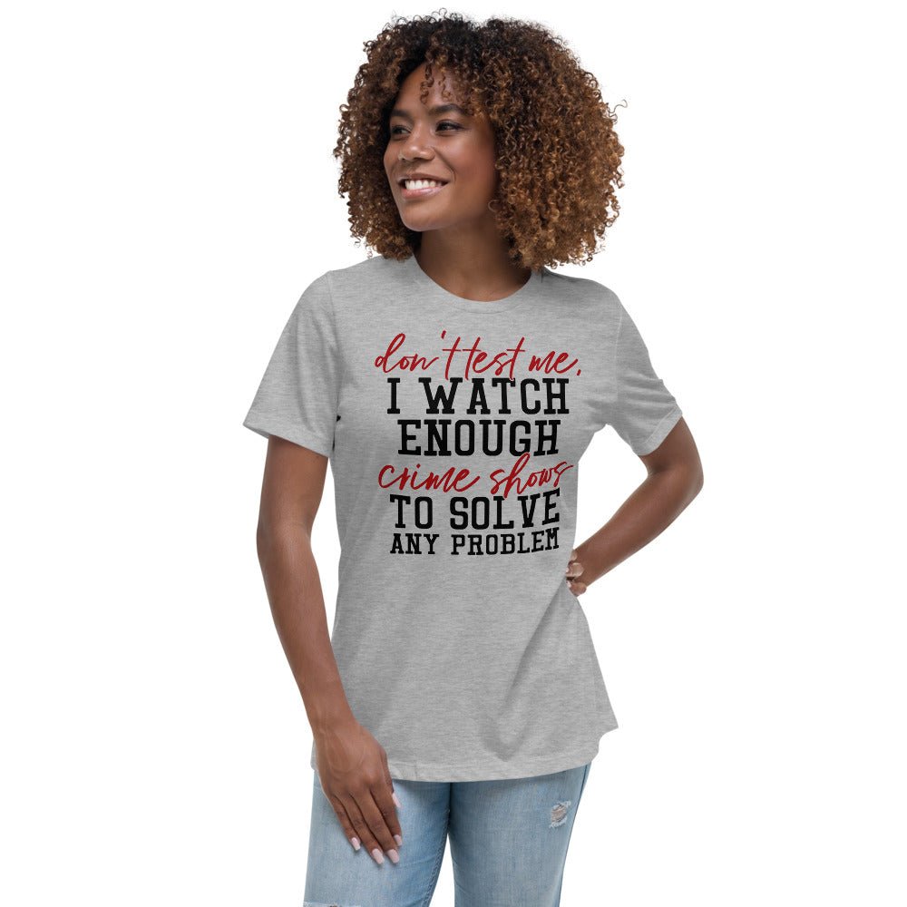 Don't Test Me I Watch Enough Crime Shows Women's Shirt - Beguiling Phenix Boutique