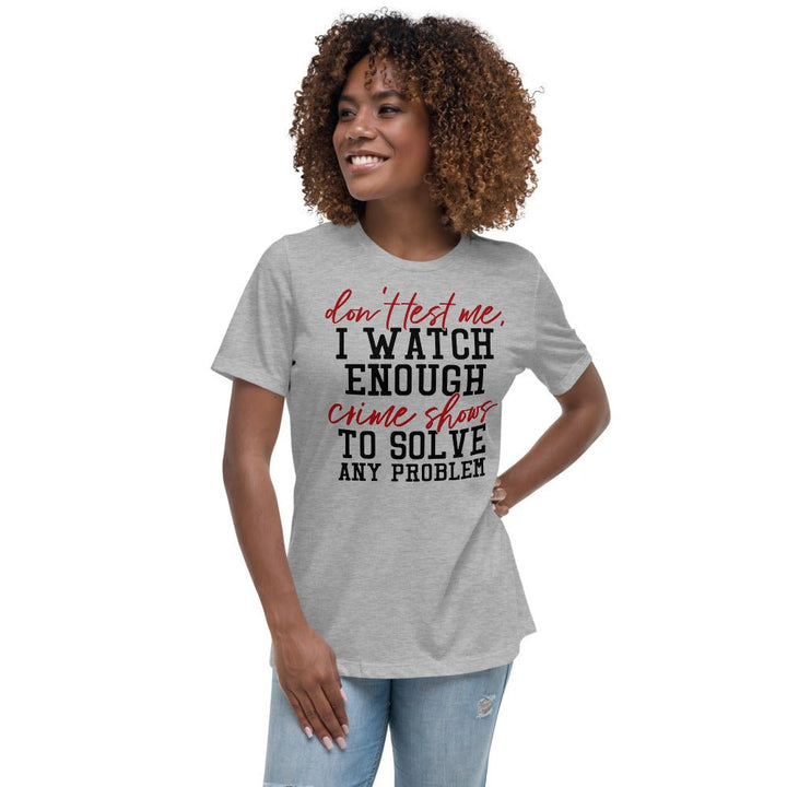 Don't Test Me I Watch Enough Crime Shows Women's Shirt - Beguiling Phenix Boutique