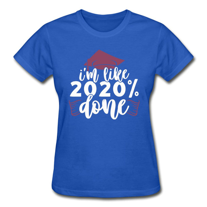 I'm Like 2020 Percent Done - Ladies Graduation Shirt - Beguiling Phenix Boutique