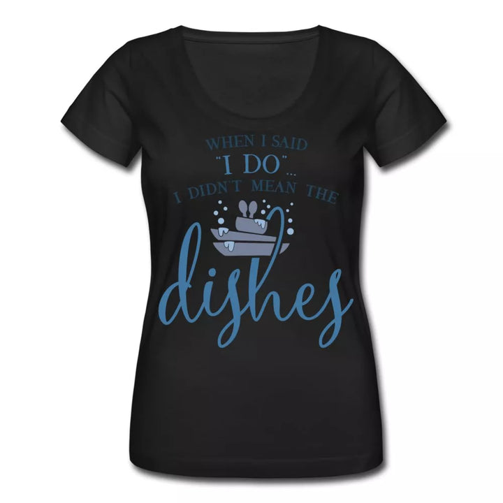 When I Said I Do I Didn't Mean The Dishes Women's Scoop Neck Shirt - Beguiling Phenix Boutique