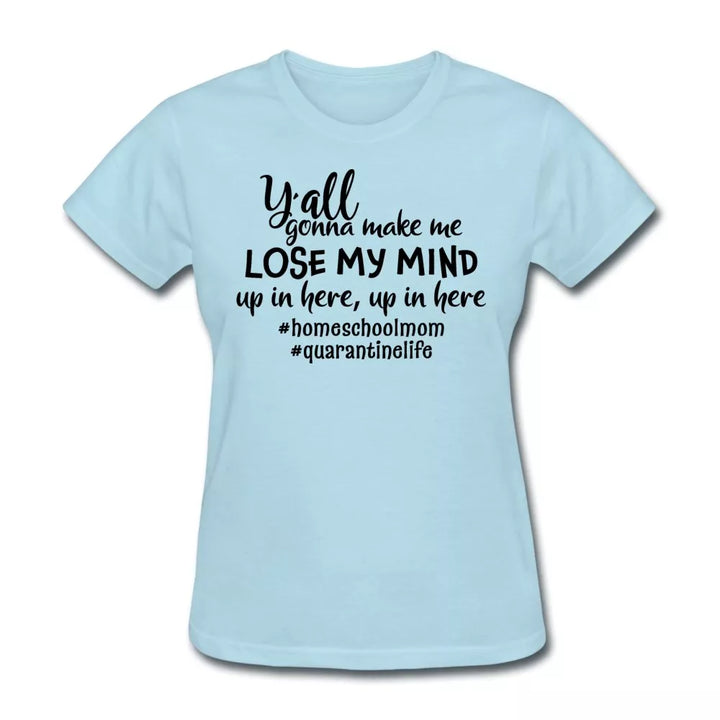 Y'all Gonna Make Me Lose My Mind Women's Shirt - Beguiling Phenix Boutique